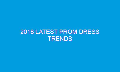 2018 Latest Prom Dress Trends