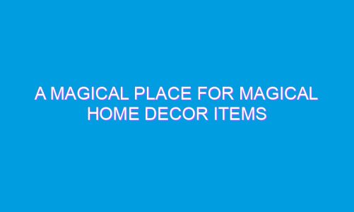 A Magical Place for Magical Home Decor items