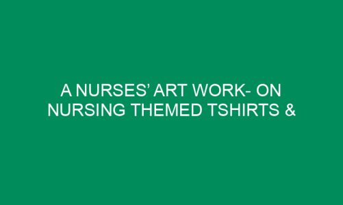 A Nurses’ Art Work- On Nursing Themed Tshirts & Hoodies