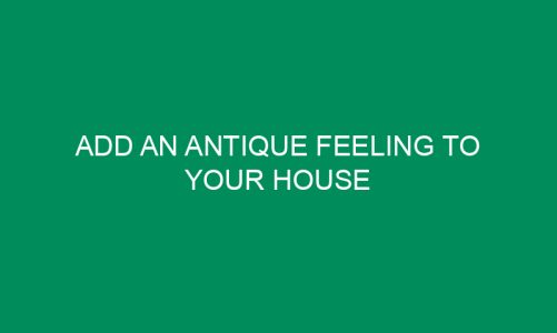 Add An Antique Feeling To Your House