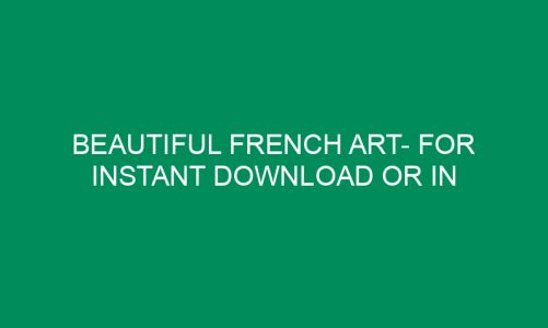 Beautiful French Art- for Instant Download or in Physical Copies