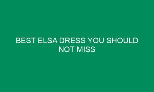 Best Elsa Dress You Should Not Miss