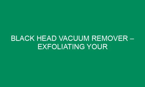 Black Head Vacuum Remover – Exfoliating Your Problems Away!