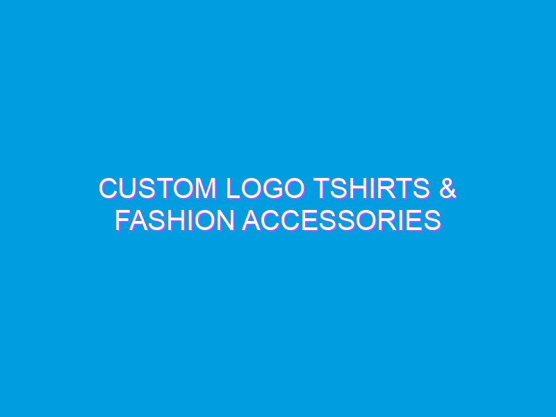 Custom Logo Tshirts & Fashion Accessories
