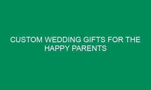 Custom Wedding Gifts for the Happy Parents