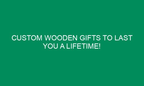 Custom Wooden Gifts To last You a Lifetime!