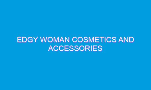 Edgy Woman Cosmetics And Accessories