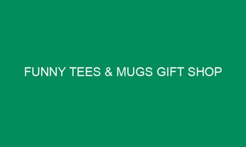 Funny Tees & Mugs Gift Shop