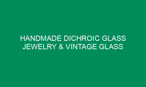 Handmade Dichroic Glass Jewelry & Vintage Glass Items