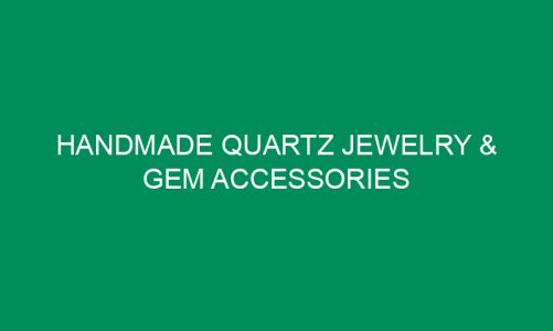 Handmade Quartz Jewelry & Gem Accessories