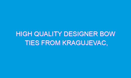 High Quality Designer Bow Ties from Kragujevac, Serbia