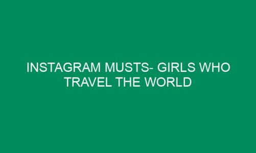 Instagram Musts- Girls Who Travel The World