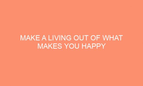 Make A Living Out Of What Makes You Happy