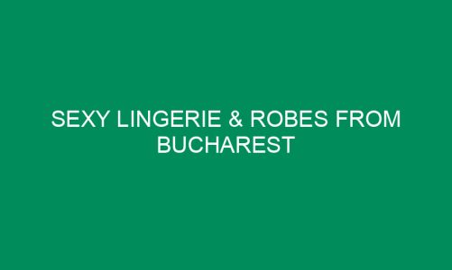 Sexy Lingerie & Robes From Bucharest
