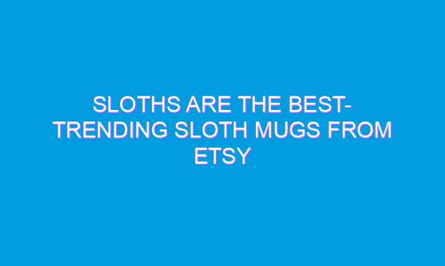 Sloths Are The Best- Trending Sloth Mugs from Etsy