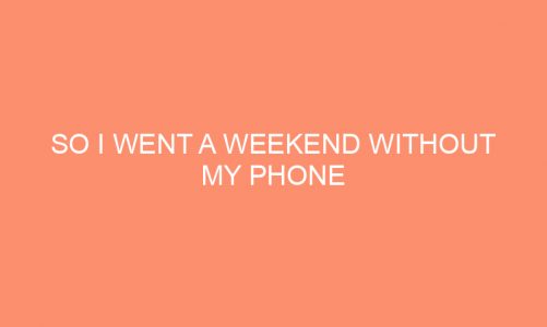 So I Went A Weekend Without My Phone