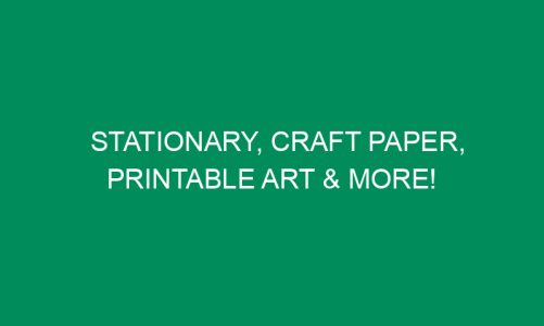 Stationary, Craft Paper, Printable Art & More!