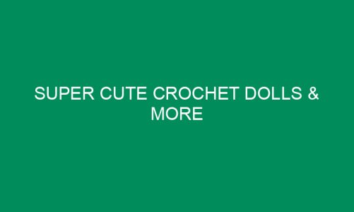 Super Cute Crochet Dolls & More