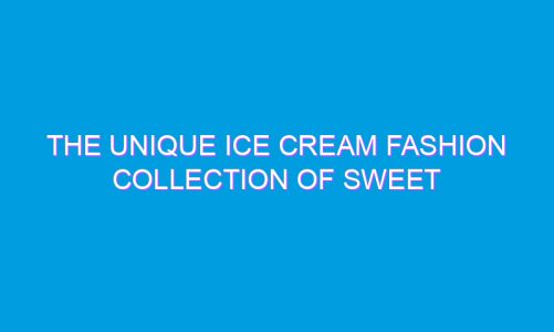 The Unique Ice Cream Fashion Collection of Sweet Tooth Brand