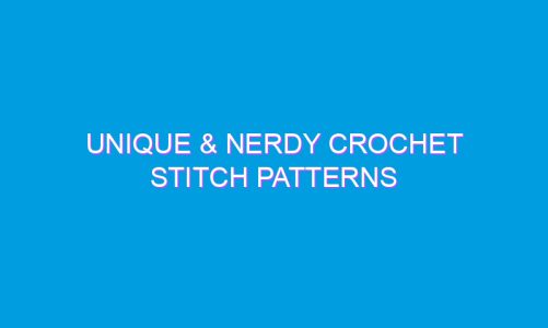 Unique & Nerdy Crochet Stitch Patterns