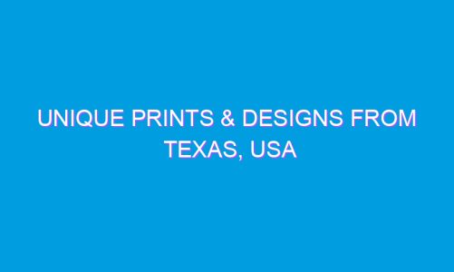 Unique Prints & Designs from Texas, USA