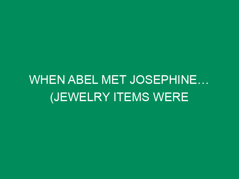 When Abel Met Josephine… (Jewelry Items Were Born)