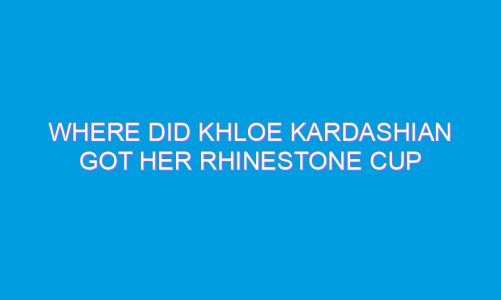 Where Did Khloe Kardashian Got her Rhinestone Cup from?