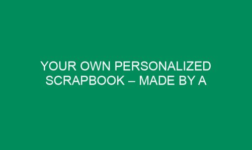 Your Own Personalized Scrapbook – Made by a Professional